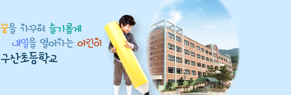 꿈을 가꾸며 슬기롭게 내일을 열어가는 어린이 구산초등학교